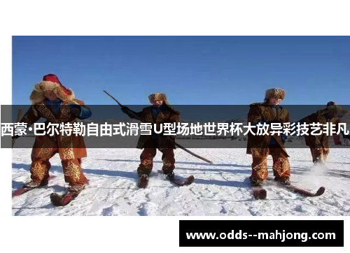 西蒙·巴尔特勒自由式滑雪U型场地世界杯大放异彩技艺非凡