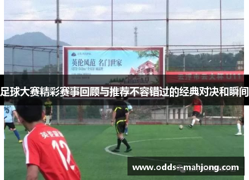 足球大赛精彩赛事回顾与推荐不容错过的经典对决和瞬间