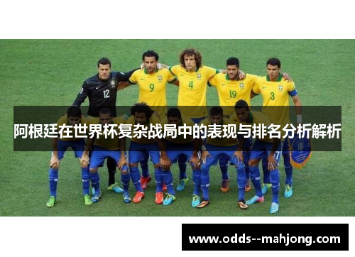 阿根廷在世界杯复杂战局中的表现与排名分析解析 阿根廷在世界杯复杂战局中的表现与排名分析解析