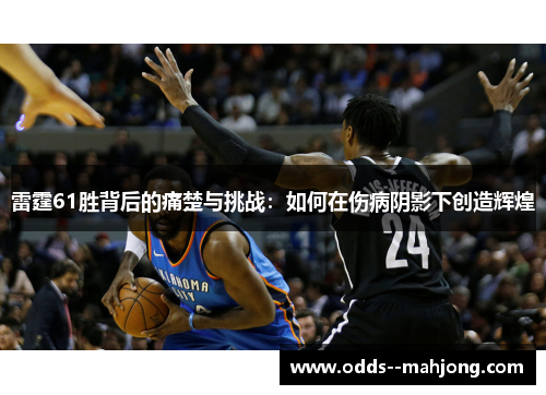 雷霆61胜背后的痛楚与挑战:如何在伤病阴影下创造辉煌 雷霆61胜背后的痛楚与挑战:如何在伤病阴影下创造辉煌