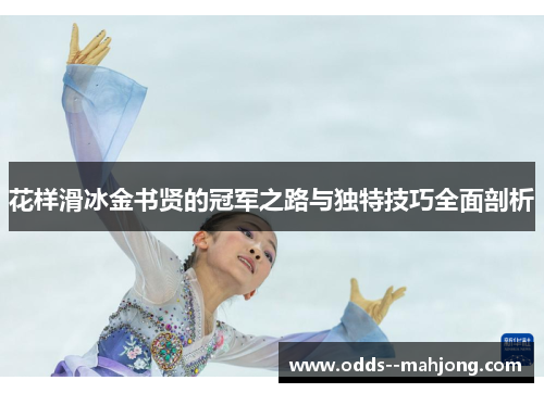 花样滑冰金书贤的冠军之路与独特技巧全面剖析