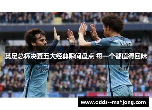 英足总杯决赛五大经典瞬间盘点 每一个都值得回味