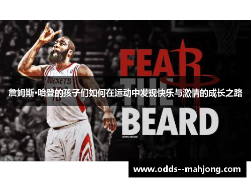 詹姆斯·哈登的孩子们如何在运动中发现快乐与激情的成长之路 詹姆斯·哈登的孩子们如何在运动中发现快乐与激情的成长之路