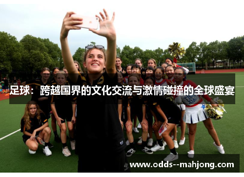 足球：跨越国界的文化交流与激情碰撞的全球盛宴