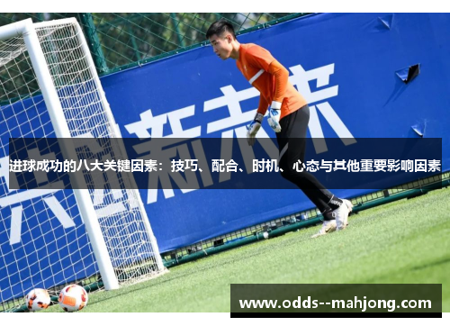 进球成功的八大关键因素:技巧、配合、时机、心态与其他重要影响因素 进球成功的八大关键因素:技巧、配合、时机、心态与其他重要影响因素