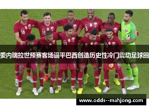 委内瑞拉世预赛客场逼平巴西创造历史性冷门震动足球圈