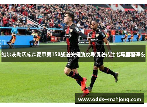 维尔茨勒沃库森德甲第150战送关键助攻导演逆转胜书写里程碑夜 维尔茨勒沃库森德甲第150战送关键助攻导演逆转胜书写里程碑夜