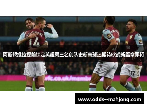 阿斯顿维拉提前锁定英超第三名创队史新高球迷期待欧战新篇章即将