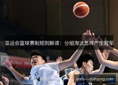亚运会篮球赛制规则解读：分组淘汰怎样产生冠军