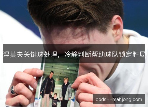 涅莫夫关键球处理，冷静判断帮助球队锁定胜局