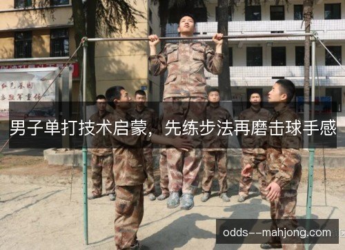 男子单打技术启蒙，先练步法再磨击球手感