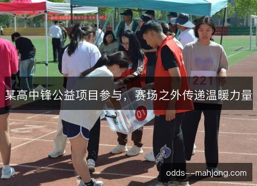 某高中锋公益项目参与,赛场之外传递温暖力量 某高中锋公益项目参与,赛场之外传递温暖力量
