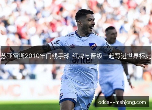 苏亚雷斯2010年门线手球 红牌与晋级一起写进世界杯史